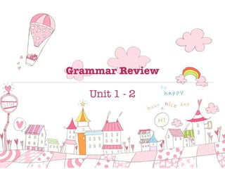 Grammar Review
Unit 1 - 2
 