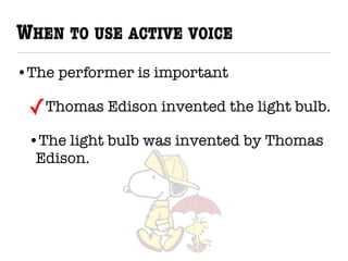 WHEN TO USE ACTIVE VOICE
•The performer is important
✓Thomas Edison invented the light bulb.
•The light bulb was invented by Thomas
Edison.
 