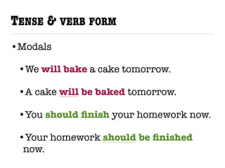 TENSE & VERB FORM
•Modals
•We will bake a cake tomorrow.
•A cake will be baked tomorrow.
•You should ﬁnish your homework now.
•Your homework should be ﬁnished
now.
 