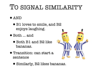 TO SIGNAL SIMILARITY
•AND
•B1 loves to smile, and B2
enjoys laughing.
•Both ... and
•Both B1 and B2 like
bananas.
•Transition: can start a
sentence
•Similarly, B2 likes bananas.