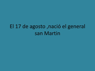 El 17 de agosto ,nació el general
san Martin
 