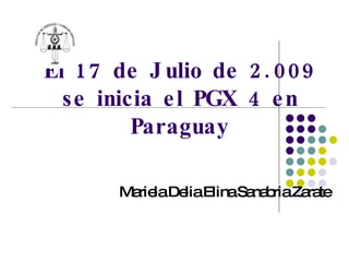 El 17 de Julio de 2.009 se inicia el PGX 4 en Paraguay Mariela Delia Elina Sanabria Zarate 