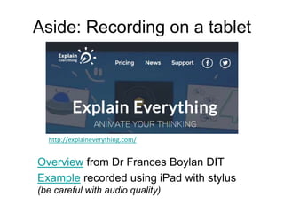 Aside: Recording on a tablet
Overview from Dr Frances Boylan DIT
Example recorded using iPad with stylus
(be careful with audio quality)
http://explaineverything.com/
 