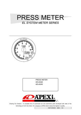 PRESS METER
                     EL SYSTEM METER SERIES



       Žæˆµ•à–¾•‘
                                                                   ‚ ± ‚ Ì “ x ‚ Í – { • » • i ‚ ð ‚ ¨ ” ƒ ‚ ¢ • ã ‚ ° ‚ ¢ ‚ ½ ‚ ¾ ‚ « ‚ Ü ‚ µ ‚ Ä•                                             A
                                                                    ‚Ü‚±‚Æ‚É‚ ‚è‚ª‚Æ‚¤‚²‚´‚¢‚Ü‚·•B
                                                                    –{•»•i‚ð•³‚µ‚-‚¨Žg‚¢‚¢‚½‚¾‚-‚½‚ß‚É•AŽæˆµ•à
                                                                    –¾•‘‚ð‚æ‚-‚¨“Ç‚Ý‚-‚¾‚³‚¢•B
                                                                    ‚Ü‚½•A‚¢‚Â‚Å‚àŽæ•o‚µ‚Ä“Ç‚ß‚é‚æ‚¤•AŽæˆµ•à–¾
                                                                    •‘‚Í–{•»•i‚Ì‚»‚Î‚É•ÛŠÇ‚µ‚Ä‚-‚¾‚³‚¢•B
                                                                                  – { • » • i ‚ ð ‘ ¼ ‚ Ì ‚ ¨ ‹ q — l ‚ É ‚ ¨ • ÷ ‚ è ‚ É ‚ È ‚ é ‚ Æ ‚ «• ‚ Í                                  A
                                                                    •K‚¸‚±‚ÌŽæˆµ•à–¾•‘‚Æ•Û•Ø•‘‚à‚ ‚í‚¹‚Ä‚¨•÷‚è
                                                                    ‚-‚¾‚³‚¢•B




                        • ¤ • i – ¼ • Ì                PRESS METER
                         •¤•iƒR•[ƒh                    403-A048 • i • ƒ p ƒ l ƒ ‹ • j
                                                       403-A049• i ” ’ ƒ p ƒ l ƒ ‹ • j
                        “ K • ‡ Ž Ô Œ ^    ” Ä — p
                         —p           “r    ˆ³—Í‚Ì‘ª’è




Chasing Our Dreams - A complete line of customized car and automotive parts developed with state of the
           technology art and new ideas. Our company is A'PEX which means the highest in quality.
                                              Žæˆµ•à–¾•‘•”•i”Ô•†                                                                                                 7207-0190-00 • ‰ 2000 . 1.18
                                                                                                                                                                          ”- •s    ”Å
 
