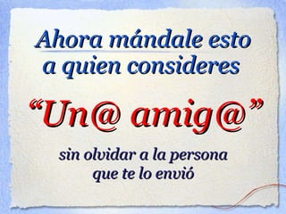 Ahora mándale esto a quien consideres “ Un@ amig@” sin olvidar a la persona que te lo envió