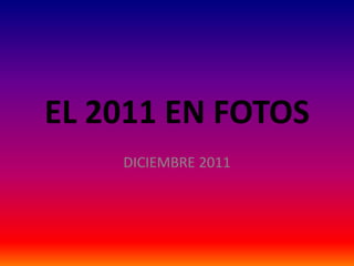 EL 2011 EN FOTOS
    DICIEMBRE 2011
 