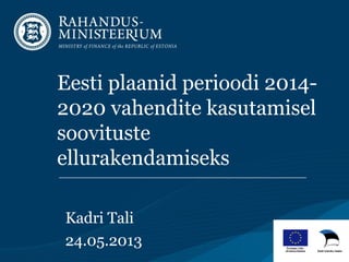 Eesti plaanid perioodi 2014-
2020 vahendite kasutamisel
soovituste
ellurakendamiseks
Kadri Tali
24.05.2013
 