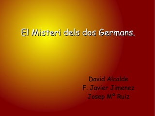 El Misteri dels dos Germans. David Alcalde F. Javier Jimenez Josep Mª Ruiz 
