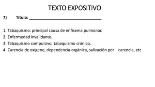 TEXTO EXPOSITIVO
7) Título: ________________________________
1. Tabaquismo: principal causa de enfisema pulmonar.
2. Enfermedad invalidante.
3. Tabaquismo compulsivo, tabaquismo crónico.
4. Carencia de oxígeno, dependencia orgánica, salivación por carencia, etc.
 
