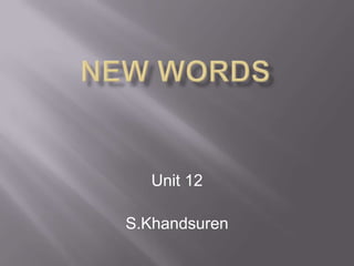 New words Unit 12                                               S.Khandsuren 