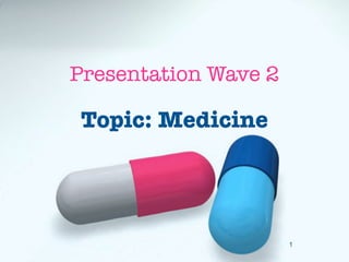 Presentation Wave 2

 Topic: Medicine




                      1
 