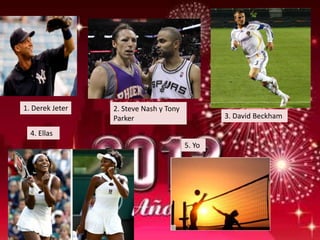 1. Derek Jeter   2. Steve Nash y Tony
                 Parker                         3. David Beckham

  4. Ellas
                                        5. Yo
 