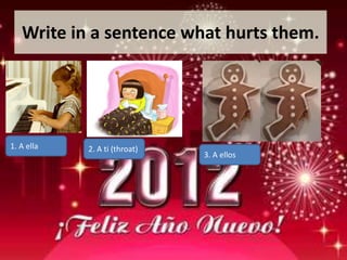 Write in a sentence what hurts them.




1. A ella   2. A ti (throat)
                               3. A ellos
 