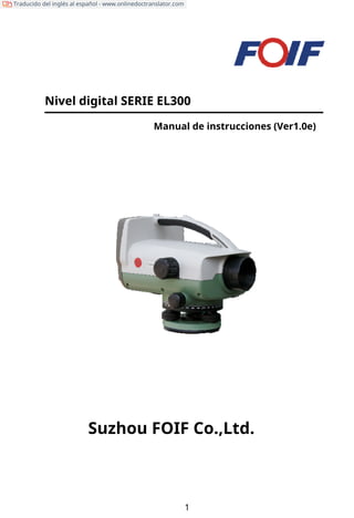 Nivel digital SERIE EL300
Manual de instrucciones (Ver1.0e)
Suzhou FOIF Co.,Ltd.
1
Traducido del inglés al español - www.onlinedoctranslator.com
 