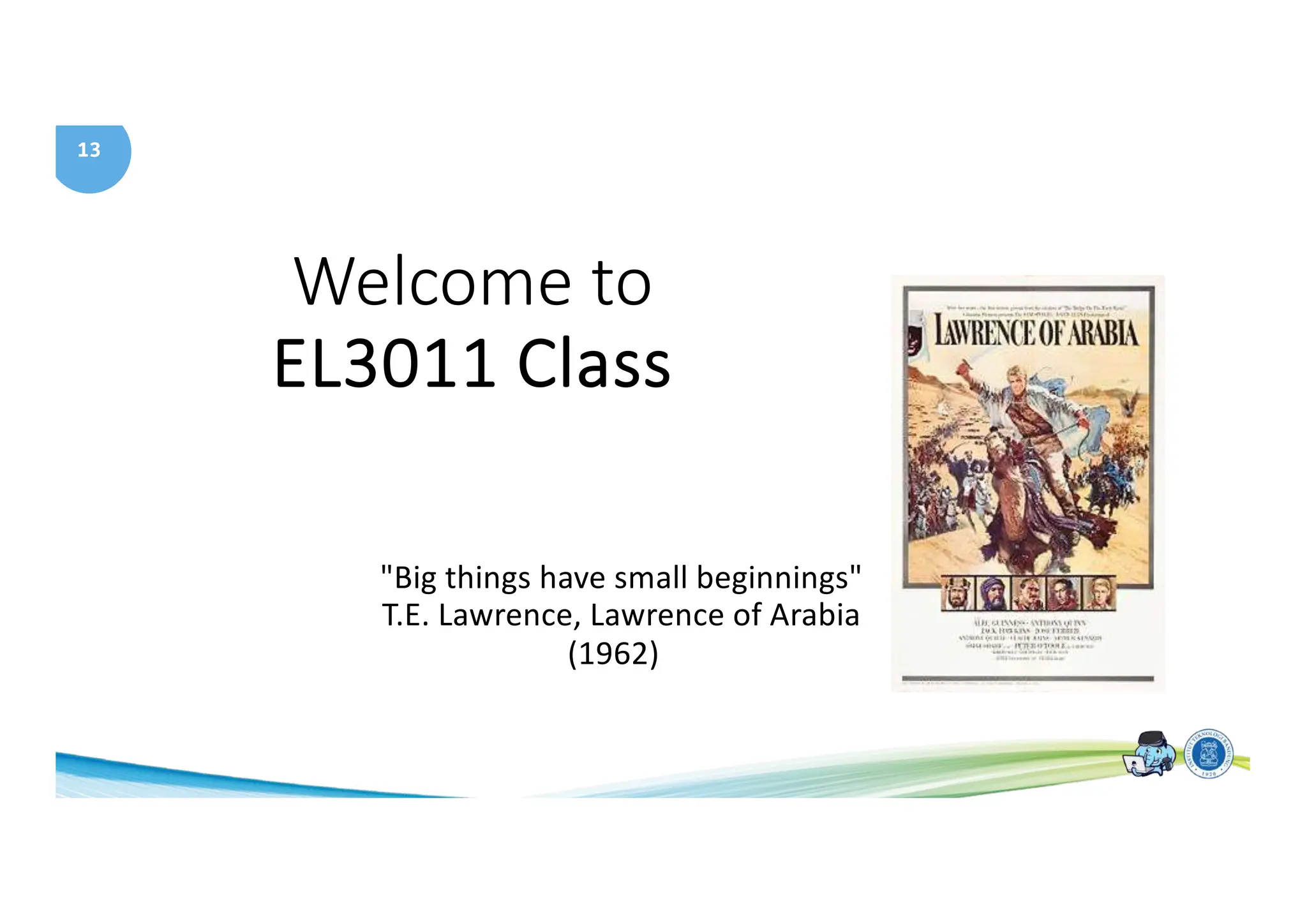 13
Welcome to
EL3011 Class
"Big things have small beginnings"
T.E. Lawrence, Lawrence of Arabia
(1962)
 