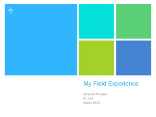 +
My Field Experience
Amanda Thrasher
EL 324
Spring 2013
 