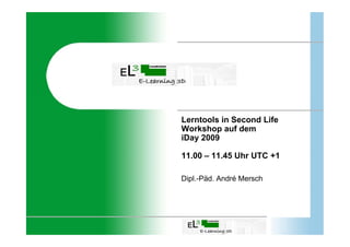 Lerntools in Second Life
Workshop auf dem
iDay 2009

11.00 – 11.45 Uhr UTC +1

Dipl. Päd.
Dipl -Päd André Mersch
 
