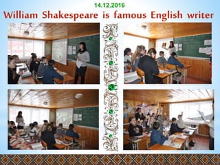 William Shakespeare is famous English writer
14.12.2016
 
