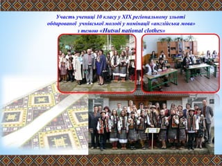 Участь учениці 10 класу у ХІX регіональному зльоті
обдарованої учнівської молоді у номінації «англійська мова»
з темою «Hutsul national clothes»
 