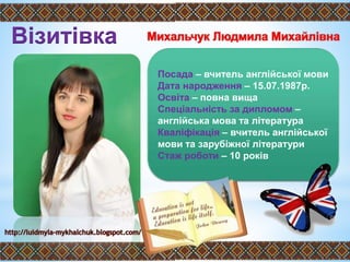 Посада – вчитель англійської мови
Дата народження – 15.07.1987р.
Освіта – повна вища
Спеціальність за дипломом –
англійська мова та література
Кваліфікація – вчитель англійської
мови та зарубіжної літератури
Стаж роботи – 10 років
Візитівка
 