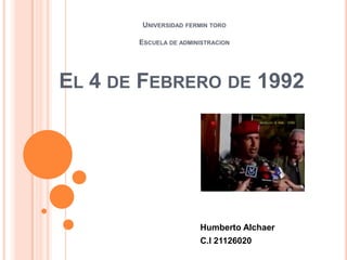 UNIVERSIDAD FERMIN TORO
ESCUELA DE ADMINISTRACION

EL 4 DE FEBRERO DE 1992

Humberto Alchaer
C.I 21126020

 