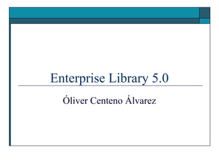Enterprise Library 5.0
  Óliver Centeno Álvarez
 