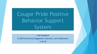 Cougar Pride Positive
Behavior Support
System
Luke Nyegaard
EL 5053 Community Engagement, Outreach, and Collaboration
3/18/18
 