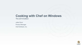 Cooking with Chef on Windows
The 2015 Edition
Julian Dunn
Product Manager
Chef Software, Inc.
 