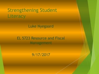 Strengthening Student
Literacy
Luke Nyegaard
EL 5723 Resource and Fiscal
Management
9/17/2017
 