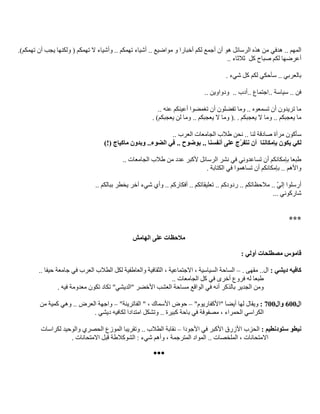 .. ‫المهم‬‫أخبارا‬ ‫لكم‬ ‫أجمع‬ ‫أن‬ ‫هو‬ ‫الرسائل‬ ‫هذه‬ ‫من‬ ‫هدفي‬‫و‬‫مواضيع‬..‫وأشياء‬ .. ‫تهمكم‬ ‫أشياء‬)‫تهمكم‬ ‫أن‬ ‫يجب‬ ‫ولكنها‬ ( ‫تهمكم‬ ‫ال‬.
‫كل‬ ‫صباح‬ ‫لكم‬ ‫أعرضها‬‫ثالثاء‬..
‫سأحكي‬ .. ‫بالعربي‬‫لكم‬. ‫شيء‬ ‫كل‬
.. ‫ودواوين‬ .. ‫..أدب‬ ‫..اجتماع‬ ‫سياسة‬ .. ‫فن‬
.. ‫عنه‬ ‫أعينكم‬ ‫تغمضوا‬ ‫أن‬ ‫تفضلون‬ ‫وما‬ .. ‫تسمعوه‬ ‫أن‬ ‫تريدون‬ ‫ما‬
. . ‫يعجبكم‬ ‫ال‬ ‫وما‬ .. ‫يعجبكم‬ ‫ما‬(.. ‫يعجبكم‬ ‫ال‬ ‫وما‬. )‫يعجبكم‬ ‫لن‬ ‫وما‬
.. ‫لنا‬ ‫صادقة‬ ‫مرآة‬ ‫سأكون‬.. ‫العرب‬ ‫الجامعات‬ ‫طالب‬ ‫نحن‬
‫ل‬‫كي‬‫بإمكاننا‬ ‫يكون‬‫أن‬‫على‬ ‫ّج‬‫ر‬‫نتف‬‫أنفسنا‬‫ب‬ ..)!( ‫ماكياج‬ ‫وبدون‬ ..‫الضوء‬ ‫في‬ .. ‫وضوح‬
.. ‫الجامعات‬ ‫طالب‬ ‫من‬ ‫عدد‬ ‫ألكبر‬ ‫الرسائل‬ ‫نشر‬ ‫في‬ ‫تساعدوني‬ ‫أن‬ ‫بإمكانكم‬ ‫طبعا‬
. ‫الكتابة‬ ‫في‬ ‫تساهموا‬ ‫أن‬ ‫بإمكانكم‬ .. ‫واألهم‬
.. ‫ببالكم‬ ‫يخطر‬ ‫آخر‬ ‫شيء‬ ‫وأي‬ .. ‫أفكاركم‬ .. ‫تعليقاتكم‬ .. ‫ردودكم‬ .. ‫مالحظاتكم‬ .. ّ‫ي‬‫إل‬ ‫أرسلوا‬
... ‫شاركوني‬
***
‫الهامش‬ ‫على‬ ‫مالحظات‬
: ‫أولي‬ ‫مصطلحات‬ ‫قاموس‬
: ‫ديشي‬ ‫كافيه‬. ‫مقهى‬ ..‫ال‬–.. ‫حيفا‬ ‫جامعة‬ ‫في‬ ‫العرب‬ ‫الطالب‬ ‫لكل‬ ‫والعاطفية‬ ‫الثقافية‬ ، ‫االجتماعية‬ ، ‫السياسية‬ ‫الساحة‬
.. ‫الجامعات‬ ‫كل‬ ‫في‬ ‫أخرى‬ ‫فروع‬ ‫له‬ ‫طبعا‬
‫العشب‬ ‫مساحة‬ ‫الواقع‬ ‫في‬ ‫أنه‬ ‫بالذكر‬ ‫الجدير‬ ‫ومن‬‫تكون‬ ‫تكاد‬ "‫"الديشي‬ ‫األخضر‬‫معدومة‬‫فيه‬.
‫ال‬600‫وال‬700:"‫"األكفاريوم‬ ‫أيضا‬ ‫لها‬ ‫ويقال‬–"‫الفاترينة‬ " ، ‫األسماك‬ ‫حوض‬–.. ‫العرض‬ ‫واجهة‬‫وهي‬‫من‬ ‫كمية‬
‫الحمراء‬ ‫الكراسي‬،. ‫ديشي‬ ‫لكافيه‬ ‫امتدادا‬ ‫وتشكل‬ .. ‫كبيرة‬ ‫باحة‬ ‫في‬ ‫مصفوفة‬
: ‫ستودنطيم‬ ‫نيطو‬‫األ‬ ‫في‬ ‫األكبر‬ ‫األزرق‬ ‫الحزب‬‫جودا‬–‫لكراسات‬ ‫والوحيد‬ ‫الحصري‬ ‫الموزع‬ ‫وتقريبا‬ .. ‫الطالب‬ ‫نقابة‬
. ‫االمتحانات‬ ‫قبل‬ ‫الشوكالطة‬ : ‫شيء‬ ‫وأهم‬ ، ‫المترجمة‬ ‫المواد‬ .. ‫الملخصات‬ ، ‫االمتحانات‬
●●●
 