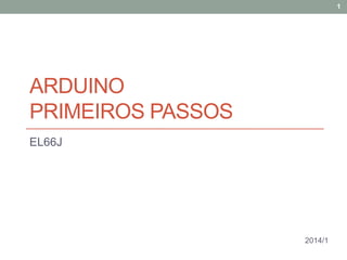 ARDUINO
PRIMEIROS PASSOS
EL66J
1
2014/1
 