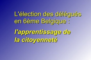 L'élection des délégués
en 6ème Belgique :
l'apprentissage de
la citoyenneté

 