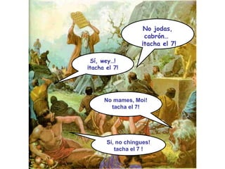No jodas, cabrón…  ¡tacha el 7! Sí, wey…! ¡tacha el 7! No mames, Moi! tacha el 7! Sí, no chingues! tacha el 7 ! 