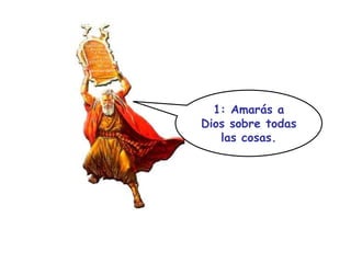 1: Amarás a Dios sobre todas las cosas. 