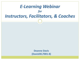 E-Learning WebinarforInstructors, Facilitators, & Coaches Deanne Davis (DavisDEL7001-8) 