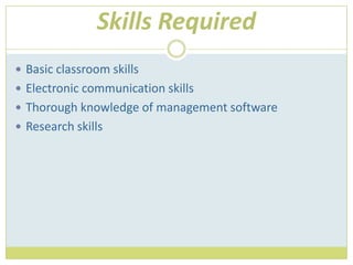 Skills RequiredBasic classroom skillsElectronic communication skillsThorough knowledge of management softwareResearch skills