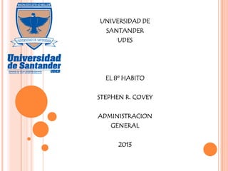 UNIVERSIDAD DE
SANTANDER
UDES
EL 8º HABITO
STEPHEN R. COVEY
ADMINISTRACION
GENERAL
2013
 