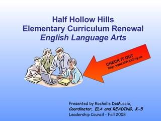 Half Hollow Hills Elementary Curriculum Renewal English Language Arts Presented by Rochelle DeMuccio , Coordinator, ELA and READING, K-5 Leadership Council - Fall 2008 CHECK IT OUT http: www.hhh.k12.ny.us 
