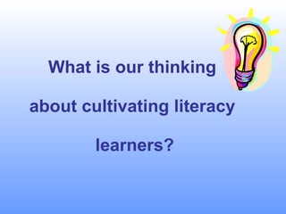 What is our thinking about cultivating literacy learners? 