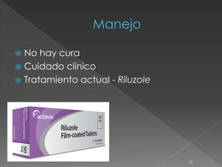  No hay cura
 Cuidado clínico
 Tratamiento actual - Riluzole
15
 