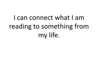 I can connect what I am
reading to something from
           my life.
 