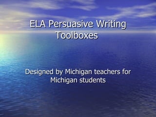 ELA Persuasive Writing Toolboxes  Designed by Michigan teachers for Michigan students 