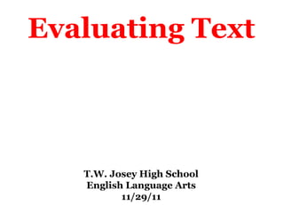 Evaluating Text T.W. Josey High School English Language Arts 11/29/11 