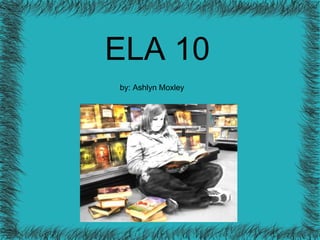 ELA 10 by: Ashlyn Moxley 