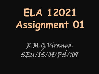 ELA 12021
Assignment 01
R.M.G.Viranga
SEU/IS/09/PS/109

 