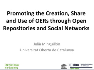 Promoting the Creation, Share
 and Use of OERs through Open
Repositories and Social Networks

              Julià Minguillón
      Universitat Oberta de Catalunya
 