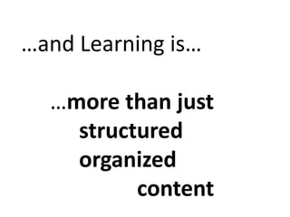 …and Learning is…

  …more than just
    structured
    organized
          content
 