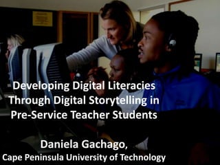 Developing Digital Literacies Through Digital Storytelling in Pre-Service Teacher StudentsDaniela Gachago,Cape Peninsula University of Technology  