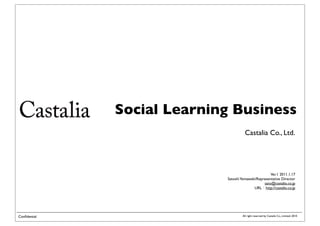 Social Learning Business
                                      Castalia Co., Ltd.




                                                     Ver.1 2011.1.17
                            Satoshi Yamawaki/Representative Director
                                                 sato@castalia.co.jp
                                           URL http://castalia.co.jp




Conﬁdential                         All right reserved by Castalia Co., Limited. 2010
 