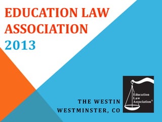 EDUCATION LAW
ASSOCIATION
2013

THE WESTIN
WESTMINSTER, CO

 